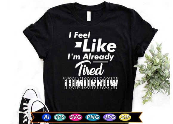 I Feel Like I m Already Tired Tomorrow Graphics Freebies
